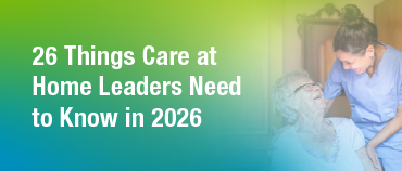 26 Things Care at Home Leaders Need to Know in 2026