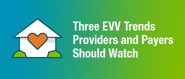 Three EVV Trends Provider and Payers Should Watch
