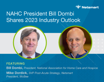 Featuring Bill Dombi, President, NAHC and Mike Dordick, SVP, Post-Acute Strategy, Netsmart/President, McBee