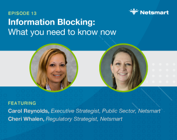 Information Blocking: What you Need to Know; Featuring Carol Reynolds, Senior Vice President, Netsmart Cheri Whalen, Regulatory Strategist, Netsmart
