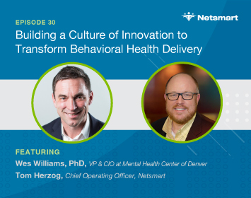 Building a Culture of Innovation to Transform Behavioral Health Delivery featuring Wes Williams, VP & CIO at Mental Health Center of Denver and Torm Herzog, Chief Operating Officer at Netsmart